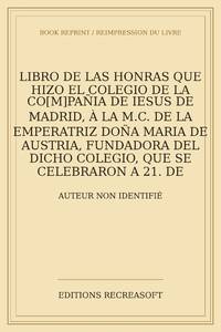 Libro de las honras que hizo el Colegio de la Co[m]pa&ntilde;ia de Iesus de Madrid, &agrave; la...