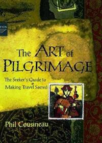 The Art of Pilgrimage Set : A Seeker's Guide to Making Travel Sacred by Phil Cousineau - 1998