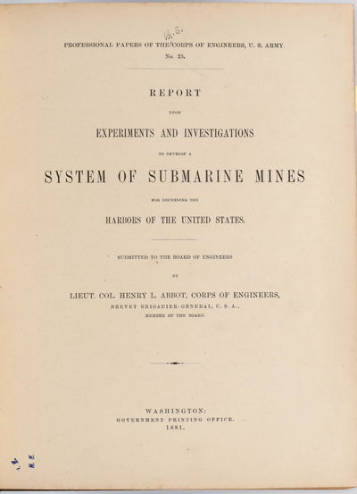 [MILITARY] REPORT UPON EXPERIMENTS AND INVESTIGATIONS TO DEVELOP A SYSTEM OF SUBMARINE MINES FOR DEFENDING THE HARBORS OF THE UNITED STATES. [PROFESSIONAL PAPERS OF THE CORPS OF ENGINEERS, U. S. ARMY; NO. 23]