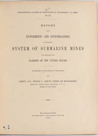 [MILITARY] REPORT UPON EXPERIMENTS AND INVESTIGATIONS TO DEVELOP A SYSTEM OF SUBMARINE MINES FOR DEFENDING THE HARBORS OF THE UNITED STATES. [PROFESSIONAL PAPERS OF THE CORPS OF ENGINEERS, U. S. ARMY; NO. 23]