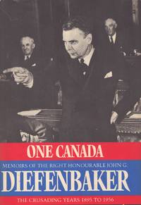ONE CANADA Memoirs of the Right Honorable John G. Diefenbaker - the  Crusading Years 1895-1956
