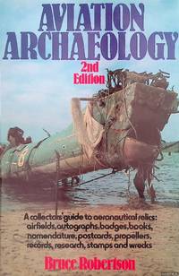 Aviation Archaeology: A Collector&#039;s Guide to Aeronautical Relics by Robertson, Bruce - 1983