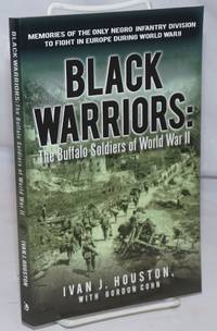 Black Warriors: The Buffalo Soldiers of World War II; memories of the only negro infantry division to fight in Europe during World War II by Houston, Ivan J. with Gordon Cohn - 2011