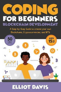 Coding for Beginners: Blockchain Development: A Step-By-Step Guide To Create Your Own...
