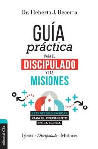 Las Gu��a Pr��ctica Para El Discipulado Y Las Misiones: Estrategias B��sicas Para El...
