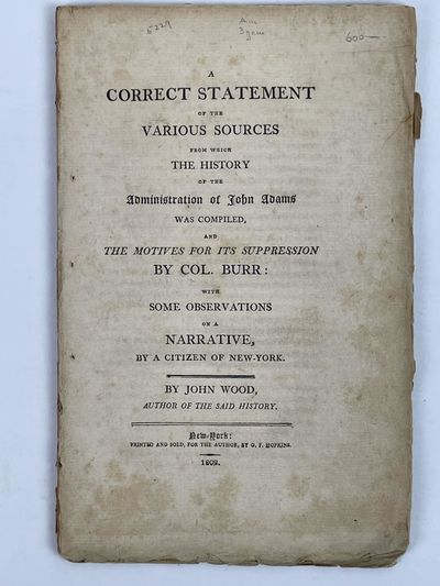 A Correct Statement of the Various Sources from Which the History of the Administration of John Adams was Compiled, and The Motives for its Suppression by Col. Burr: With Some Observations on a Narrative, By a Citizen of New York