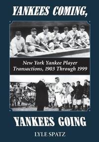 Yankees Coming, Yankees Going : New York Yankee Player Transactions, 1903 Through 1999