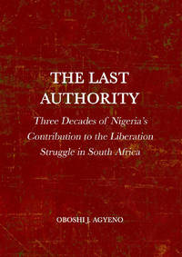 The Last Authority: Three Decades of Nigeria's Contribution to the Liberation Struggle in South...