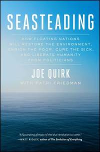 Seasteading : How Floating Nations Will Restore the Environment, Enrich the Poor, Cure the Sick,...