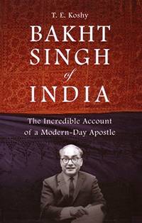 Bakht Singh of India: The Incredible Account of a Modern Day Apostle