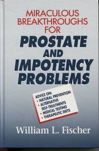 MIRACULOUS BREAKTHROUGHS FOR PROSTATE AND IMPOTENCY PROBLEMS : ADVICE ON NATURAL PREVENTION, ALTERNATIVE SELF-TREATMENT, MEDICAL TESTING, THERAPEUTIC DIETS by William L Fischer - Hardcover - 1994 - from Dromanabooks (SKU: 34084)