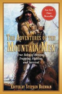 The Adventures of the Mountain Men : True Tales of Hunting, Trapping, Fighting, Adventure, and...