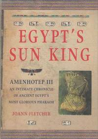 Egypt's Sun King: Amenhotep III - An Intimate Chronicle of Ancient Egypt's Most Glorious...