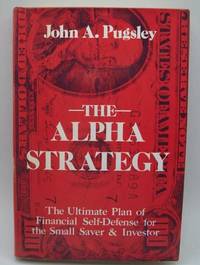 The Alpha Strategy: The Ultimate Plan of Financial Self-Defense for the Small Investor by John A. Pugsley - 1980