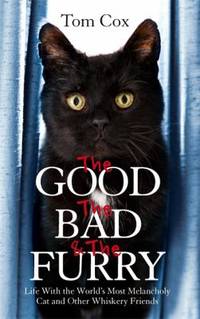 The Good, The Bad and The Furry: Life with the World's Most Melancholy Cat and Other Whiskery...