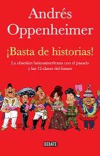 Basta de historias!: La obsesion latinoamericana con el pasado y las 12 claves del futuro Spanish Edition
