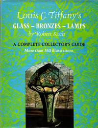 Louis C. Tiffany&#039;s Glass--Bronzes--Lamps: A Complete Collector&#039;s Guide by Koch, Robert - 1971