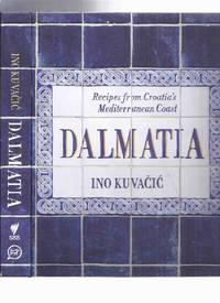 DALMATIA:  Recipes from Croatia&#039;s Mediterranean Coast -by Ino Kuvacic ( Croatia / Croatian / Cookbook / Cook Book / Dalmatian Cookery / Cooking ) de Kuvacic, Ino; Essay By Slavica Habjanovic - 2017