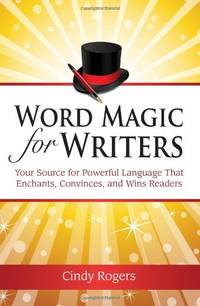 Word Magic for Writers: Your Source for Powerful Language That Enchants, Convinces and Wins Readers