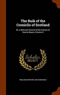 The Buik of the Croniclis of Scotland: Or a Metrical Version of the History of Hector Boece Volume 3