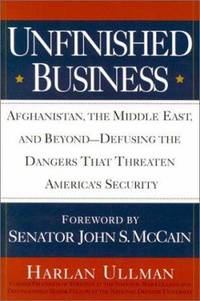 Unfinished Business : Afghanistan, the Middle East, and Beyond - Defusing the Dangers That Threaten America&#039;s Security by Harlan Kenneth Ullman - 2002