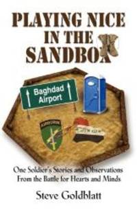 PLAYING NICE IN THE SANDBOX: One Soldier&#039;s Stories and Observations from the Battle for Hearts and Minds by Steve Goldblatt - 2011-11-01