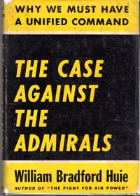 The Case Against the Admirals: Why We Must Have a Unified Command by Huie, William Bradford - 1946