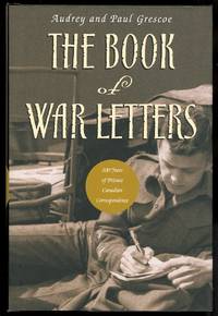 THE BOOK OF WAR LETTERS:  100 YEARS OF PRIVATE CANADIAN CORRESPONDENCE. by Grescoe, Audrey and Grescoe, Paul, editors - 2003