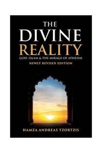 The Divine Reality: God, Islam and The Mirage of Atheism (Newly Revised Edition)