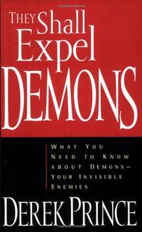 They Shall Expel Demons: What You Need to Know about Demons - Your Invisible Enemies