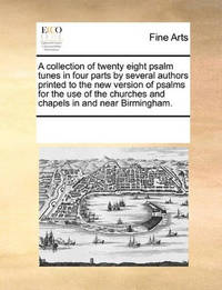 A Collection of Twenty Eight Psalm Tunes in Four Parts by Several Authors Printed to the New...