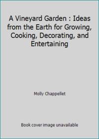 A Vineyard Garden : Ideas from the Earth for Growing, Cooking, Decorating, and Entertaining