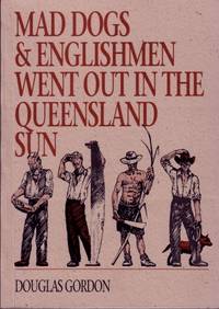 Mad Dogs and Englishmen went out in the Queensland Sun : Health Aspects of the Settlement of Tropical Queensland - The Bancroft Oration of 1969 by Gordon, Douglas - 1990