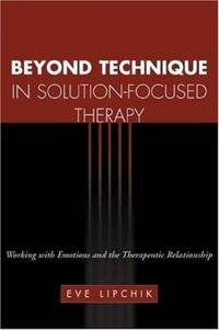 Beyond Technique in Solution-Focused Therapy : Working with Emotions and the Therapeutic...