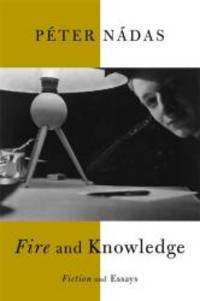 Fire and Knowledge: Fiction and Essays by PÃ©ter NÃ¡das - 2007-03-07