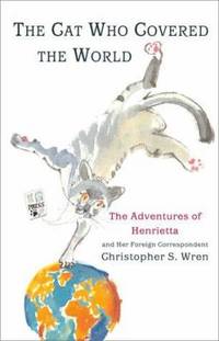 The Cat Who Covered the World : The Adventures of Henrietta and Her Foreign Correspondent