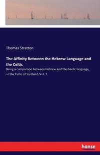 The Affinity Between the Hebrew Language and the Celtic :Being a comparison between Hebrew and...