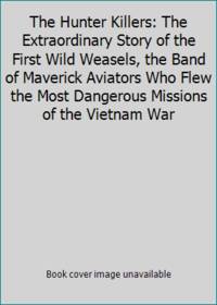 The Hunter Killers: The Extraordinary Story of the First Wild Weasels, the Band of Maverick...