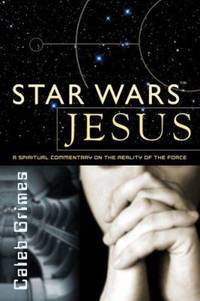 Star Wars Jesus : A Spiritual Commentary on the Reality of the Force