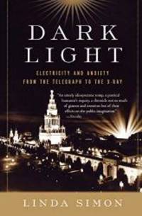 Dark Light: Electricity and Anxiety from the Telegraph to the X-ray by Linda Simon - 2005-07-03