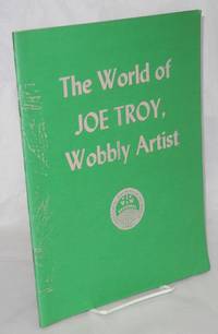 The world of Joe Troy, Wobbly artist. May, 1986, United Electrical Workers Hall, 32 South Ashland Avenue, Chicago, Illinois 60602 by [Troy, Joe] - 1986