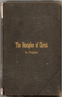 [RELIGION] [VIRGINIA] THE DISCIPLES OF CHRIST IN VIRGINIA. A PRESENTATION OF THEIR MISSION, THEIR STATUS, THE CARE OF THEIR CHURCHES, THINGS WANTING IN THEIR WORK, THEIR VIEWS OF CHURCH DISCIPLINE AND MINISTERIAL QUALIFICATIONS, TOGETHER WITH A BRIEF DISCUSSION OF THEIR ATTITUDE TOWARD OTHERS