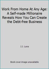 Work From Home At Any Age: A Self-made Millionaire Reveals How You Can Create the Debt-free Business