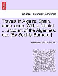 Travels in Algeirs, Spain, Andc. Andc. with a Faithful ... Account of the Algerines, Etc. [By...