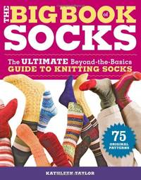 Big Book of Socks, The: The Ultimate Beyond-the-basics Guide to Knitting Socks