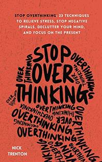 Stop Overthinking: 23 Techniques to Relieve Stress, Stop Negative Spirals, Declutter Your Mind,...