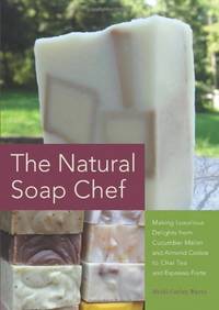 The Natural Soap Chef: Making Luxurious Delights from Cucumber Melon and Almond Cookie to Chai...