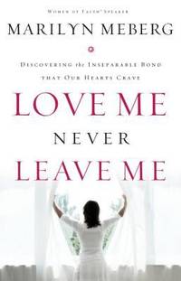 Love Me Never Leave Me : Discovering the Inseparable Bond That Our Hearts Crave