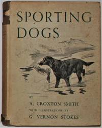 Sporting Dogs 1st Edition by Croxton Smith, A.; Vernon Stokes, G - 1938