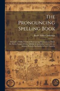 The Pronouncing Spelling Book: Adapted to Walker's Critical Pronouncing Dictionary, in Which the...